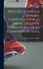 Image for Arte de la lengua aymara. Compuesta por el Padre Diego de Torres Rubio de la Compania de Iesus.
