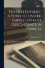 Image for The old Loyalist, a Story of United Empire Loyalist Descendants in Canada