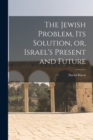 Image for The Jewish Problem, its Solution, or, Israel&#39;s Present and Future