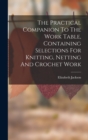 Image for The Practical Companion To The Work Table, Containing Selections For Knitting, Netting And Crochet Work