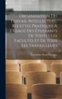 Image for Organisation Du Travail Intellectuel, Recettes Pratiques A L&#39;usage Des Etudiants De Toutes Les Facultes Et De Tous Les Travailleurs
