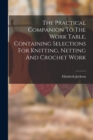 Image for The Practical Companion To The Work Table, Containing Selections For Knitting, Netting And Crochet Work