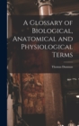 Image for A Glossary of Biological, Anatomical and Physiological Terms