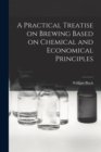 Image for A Practical Treatise on Brewing Based on Chemical and Economical Principles