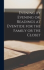 Image for Evening by Evening or, Readings at Eventide for the Family or the Closet