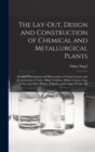 Image for The Lay-Out, Design and Construction of Chemical and Metallurgical Plants; Detailed Descriptions and Illustrations of Actual Layouts and Constructions of Acid, Alkali, Fertilizer, Brick, Cement, Gas, 