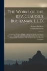 Image for The Works of the Rev. Claudius Buchanan, L.L.D. : Comprising His Eras of Light, Light of the World, and Star in the East, to Which Is Added Christian Researched, in Asia: With Notices of the Translati