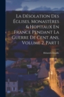 Image for La Desolation Des Eglises, Monasteres &amp; Hopitaux En France Pendant La Guerre De Cent Ans, Volume 2, part 1
