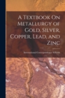 Image for A Textbook On Metallurgy of Gold, Silver, Copper, Lead, and Zinc