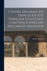 Image for L&#39;entree Des Israelites Dans La Societe Francaise Et Les Etats Chretiens D&#39;apres Des Documents Nouveaux
