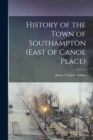 Image for History of the Town of Southampton (East of Canoe Place)