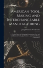 Image for American Tool Making and Interchangeable Manufacturing : A Treatise Upon the Designing, Constructing, Use, and Installation of Tools, Jigs, Fixtures ... and Labor-Saving Contrivances
