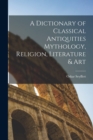Image for A Dictionary of Classical Antiquities Mythology, Religion, Literature &amp; Art