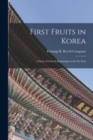 Image for First Fruits in Korea; A Story of Church Beginnings in the Far East