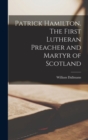 Image for Patrick Hamilton. The First Lutheran Preacher and Martyr of Scotland