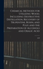 Image for Chemical Methods for Utilizing Wood, Including Destructive Distillation, Recovery of Trupentine, Rosin, and Pulp, and the Preparation of Alcohols and Oxalic Acid
