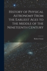 Image for History of Physical Astronomy From the Earliest Ages to the Middle of the Nineteenth Century