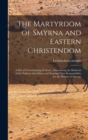 Image for The Martyrdom of Smyrna and Eastern Christendom; a File of Overwhelming Evidence, Denouncing the Misdeeds of the Turks in Asia Minor and Showing Their Responsibility for the Horrors of Smyrna