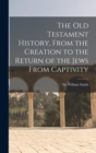 Image for The Old Testament History, From the Creation to the Return of the Jews From Captivity
