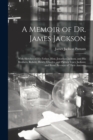Image for A Memoir of Dr. James Jackson; With Sketches of his Father, Hon. Jonathan Jackson, and his Brothers, Robert, Henry, Charles, and Patrick Tracy Jackson; and Some Account of Their Ancestry
