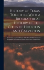 Image for History of Texas, Together With a Biographical History of the Cities of Houston and Galveston; Containing a Concise History of the State, With Portraits and Biographies of Prominent Citizens of the Ab
