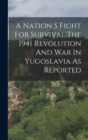 Image for A Nation S Fight For Survival The 1941 Revolution And War In Yugoslavia As Reported