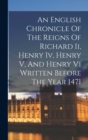 Image for An English Chronicle Of The Reigns Of Richard Ii, Henry Iv, Henry V, And Henry Vi Written Before The Year 1471