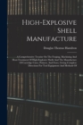 Image for High-explosive Shell Manufacture : A Comprehensive Treatise On The Forging, Machining And Heat-treatment Of High-explosive Shells And The Manufacture Of Cartridge Cases, Primers, And Fuses, Giving Com