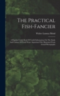 Image for The Practical Fish-fancier : A Popular Guide Book Of Useful Information On The Study And Culture Of Fresh Water Aquarium Fish, Illustrated From Actual Photographs