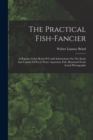 Image for The Practical Fish-fancier : A Popular Guide Book Of Useful Information On The Study And Culture Of Fresh Water Aquarium Fish, Illustrated From Actual Photographs