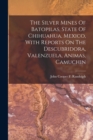 Image for The Silver Mines Of Batopilas, State Of Chihuahua, Mexico, With Reports On The Descubridora, Valenzuela, Animas, Camuchin