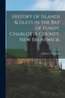 Image for History of Islands &amp; Islets in the Bay of Fundy, Charlotte County, New Brunswick;