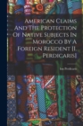 Image for American Claims And The Protection Of Native Subjects In Morocco By A Foreign Resident [i. Perdicaris]