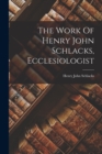 Image for The Work Of Henry John Schlacks, Ecclesiologist