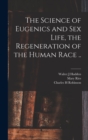 Image for The Science of Eugenics and Sex Life, the Regeneration of the Human Race ..