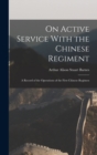 Image for On Active Service With the Chinese Regiment : A Record of the Operations of the First Chinese Regimen