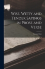 Image for Wise, Witty and Tender Sayings in Prose and Verse