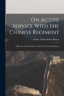 Image for On Active Service With the Chinese Regiment : A Record of the Operations of the First Chinese Regimen