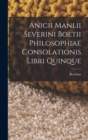 Image for Anicii Manlii Severini Boetii Philosophiae Consolationis Libri Quinque