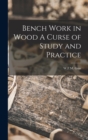 Image for Bench Work in Wood A Curse of Study and Practice