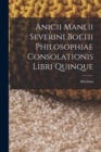 Image for Anicii Manlii Severini Boetii Philosophiae Consolationis Libri Quinque