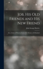 Image for Job, His Old Friends and His New Friend : Also a Study of What the Book of Job Means to All Mankind