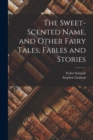 Image for The Sweet-Scented Name, and Other Fairy Tales, Fables and Stories