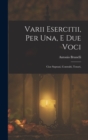 Image for Varii Esercitii, Per Una, E Due Voci : Cioe Soprani, Contralti, Tenori,