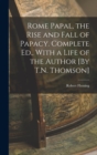 Image for Rome Papal, the Rise and Fall of Papacy. Complete Ed., With a Life of the Author [By T.N. Thomson]