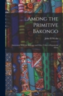 Image for Among the Primitive Bakongo; Intercourse With the Bakongo and Other Tribes of Equatorial Africa