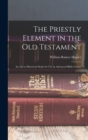 Image for The Priestly Element in the Old Testament : An Aid to Historical Study for Use in Advanced Bible Classes