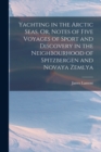 Image for Yachting in the Arctic Seas, Or, Notes of Five Voyages of Sport and Discovery in the Neighbourhood of Spitzbergen and Novaya Zemlya