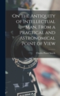 Image for On the Antiquity of Intellectual Man, From a Practical and Astronomical Point of View