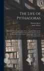 Image for The Life of Pythagoras : With His Symbols and Golden Verses. Together With the Life of Hierocles, and His Commentaries Upon the Verses. Collected Out of the Choicest Manuscripts, and Tr. Into French, 